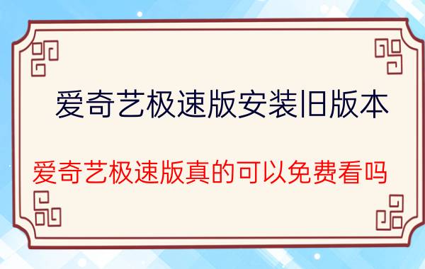 爱奇艺极速版安装旧版本 爱奇艺极速版真的可以免费看吗？